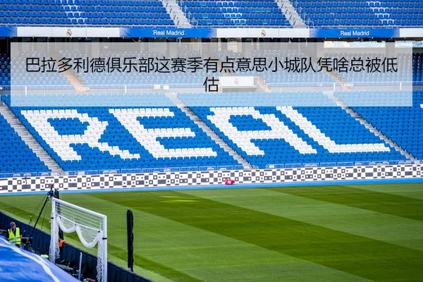巴拉多利德俱乐部这赛季有点意思小城队凭啥总被低估