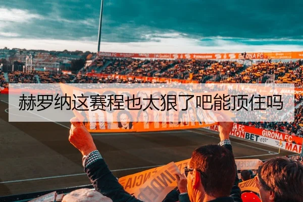 赫罗纳这赛程也太狠了吧能顶住吗