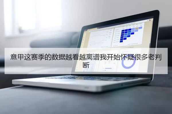 意甲这赛季的数据越看越离谱我开始怀疑很多老判断