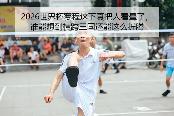 2026世界杯赛程这下真把人看晕了，谁能想到横跨三国还能这么折腾