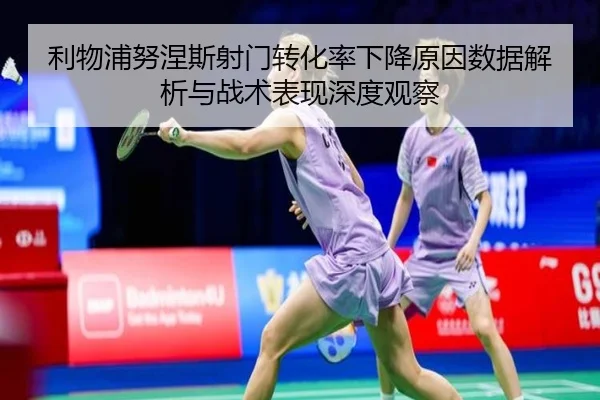 利物浦努涅斯射门转化率下降原因数据解析与战术表现深度观察