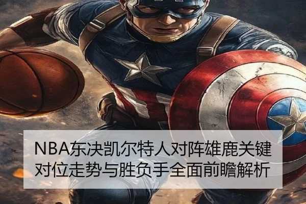 NBA东决凯尔特人对阵雄鹿关键对位走势与胜负手全面前瞻解析