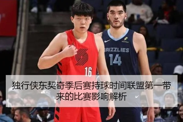 独行侠东契奇季后赛持球时间联盟第一带来的比赛影响解析