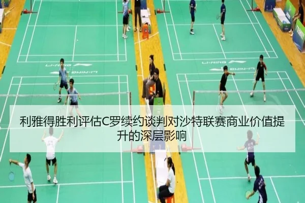 利雅得胜利评估C罗续约谈判对沙特联赛商业价值提升的深层影响