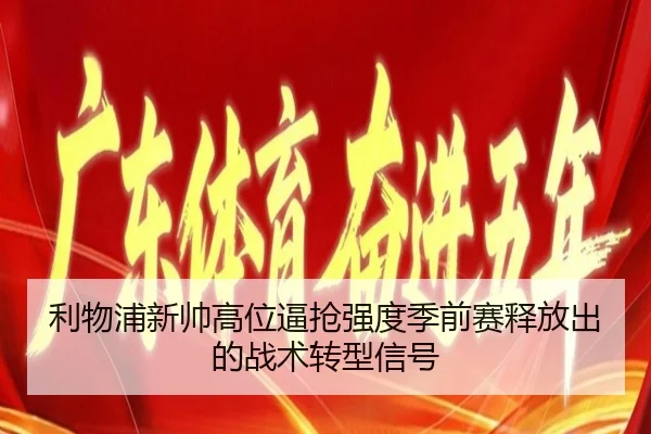 利物浦新帅高位逼抢强度季前赛释放出的战术转型信号