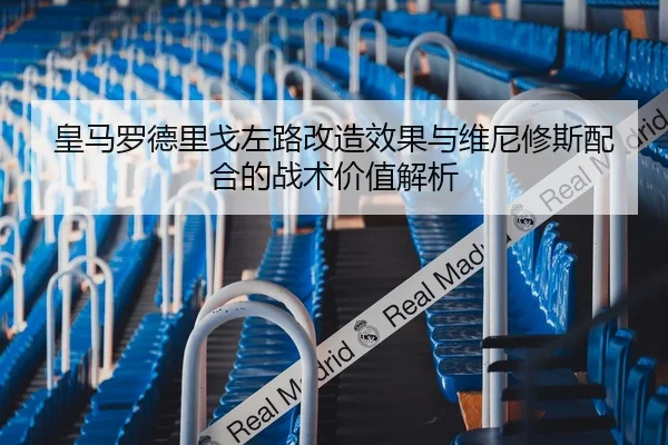 皇马罗德里戈左路改造效果与维尼修斯配合的战术价值解析