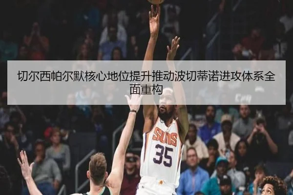 切尔西帕尔默核心地位提升推动波切蒂诺进攻体系全面重构