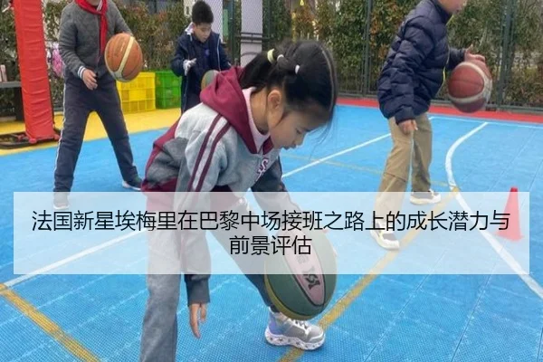 法国新星埃梅里在巴黎中场接班之路上的成长潜力与前景评估