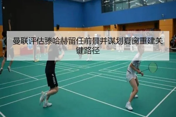 曼联评估滕哈赫留任前景并谋划夏窗重建关键路径