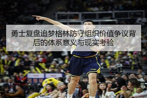 勇士复盘追梦格林防守组织价值争议背后的体系意义与现实考验