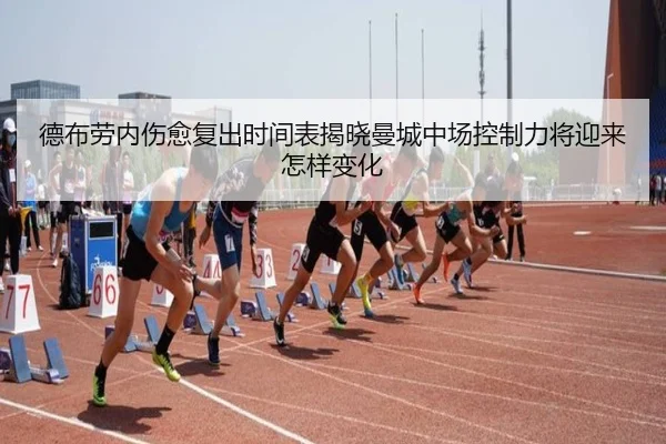 德布劳内伤愈复出时间表揭晓曼城中场控制力将迎来怎样变化
