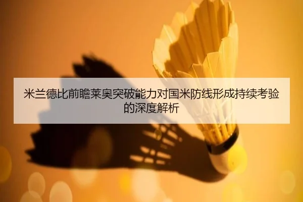 米兰德比前瞻莱奥突破能力对国米防线形成持续考验的深度解析