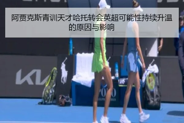 阿贾克斯青训天才哈托转会英超可能性持续升温的原因与影响