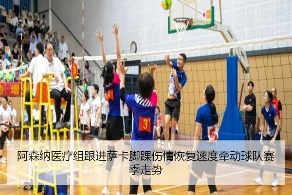 阿森纳医疗组跟进萨卡脚踝伤情恢复速度牵动球队赛季走势