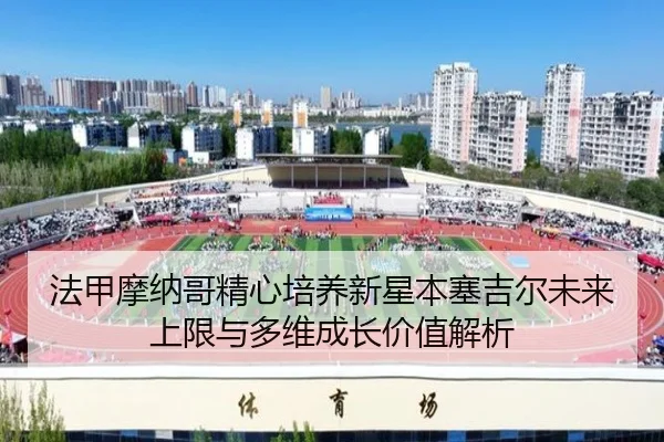 法甲摩纳哥精心培养新星本塞吉尔未来上限与多维成长价值解析