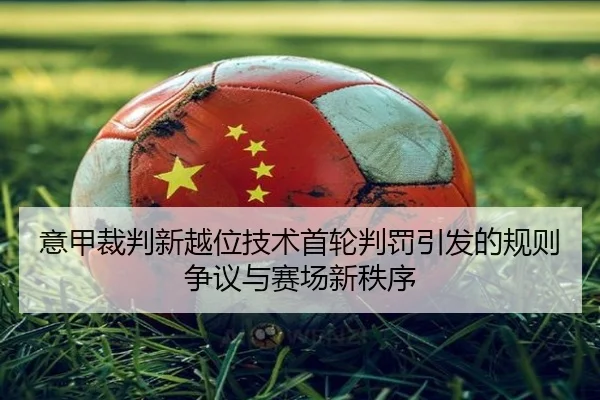 意甲裁判新越位技术首轮判罚引发的规则争议与赛场新秩序
