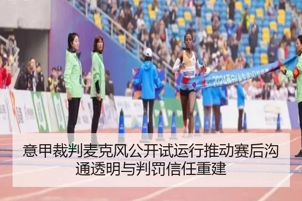 意甲裁判麦克风公开试运行推动赛后沟通透明与判罚信任重建